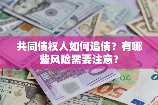 济南共同债权人如何追债？有哪些风险需要注意？
