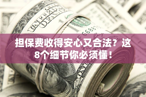 济南担保费收得安心又合法？这8个细节你必须懂！