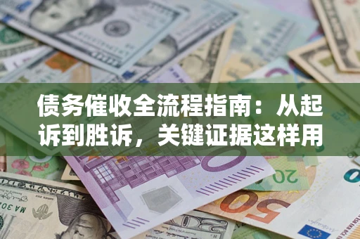 济南债务催收全流程指南：从起诉到胜诉，关键证据这样用