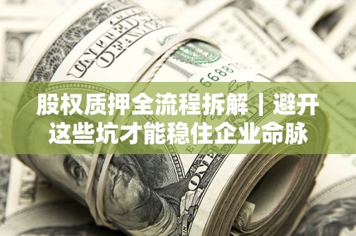 济南股权质押全流程拆解｜避开这些坑才能稳住企业命脉