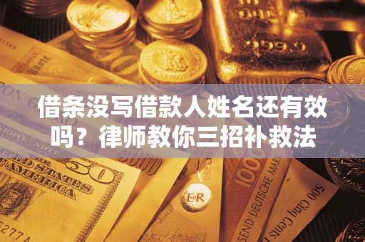 济南借条没写借款人姓名还有效吗？律师教你三招补救法
