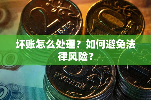 济南坏账怎么处理？如何避免法律风险？