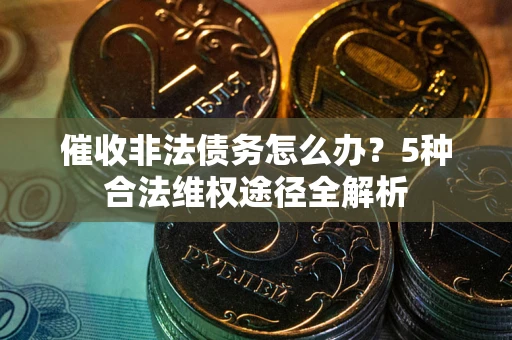 济南催收非法债务怎么办？5种合法维权途径全解析