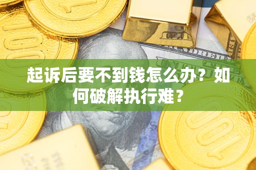 济南起诉后要不到钱怎么办？如何破解执行难？