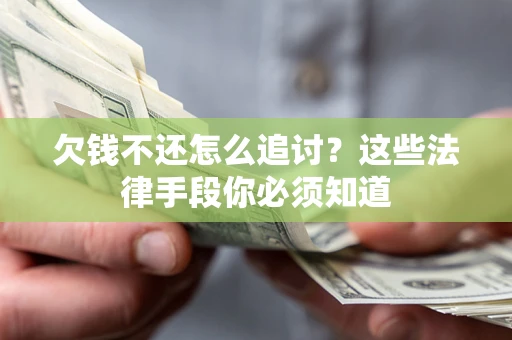 济南欠钱不还怎么追讨？这些法律手段你必须知道