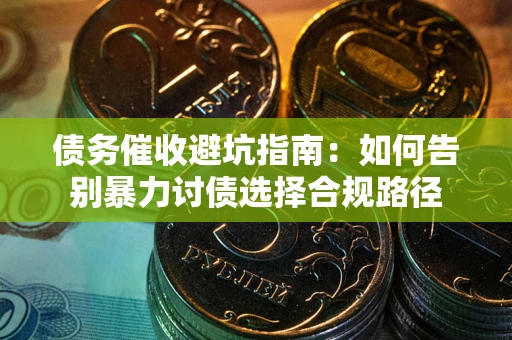 济南债务催收避坑指南：如何告别暴力讨债选择合规路径