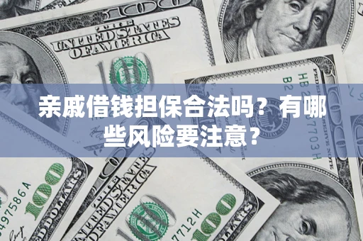济南亲戚借钱担保合法吗？有哪些风险要注意？