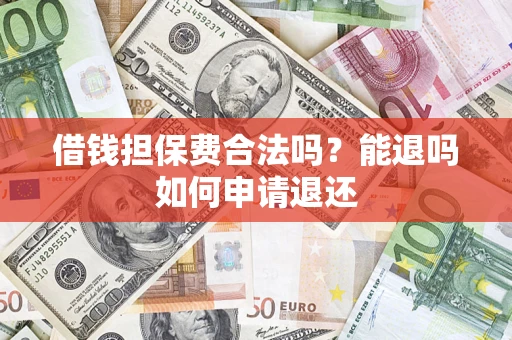 济南借钱担保费合法吗？能退吗如何申请退还