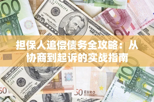济南担保人追偿债务全攻略:从协商到起诉的实战指南 济南担保人追偿债务全攻略:从协商到起诉的实战指南