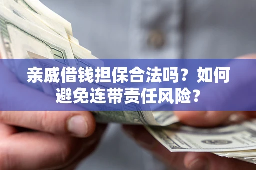 济南亲戚借钱担保合法吗？如何避免连带责任风险？