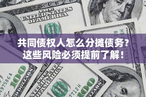 济南共同债权人怎么分摊债务？这些风险必须提前了解！