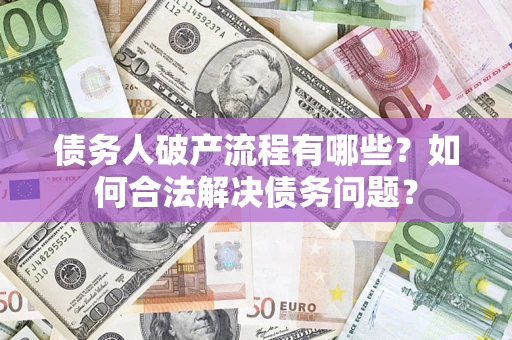 济南债务人破产流程有哪些？如何合法解决债务问题？