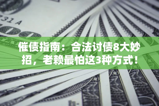 济南催债指南：合法讨债8大妙招，老赖最怕这3种方式！