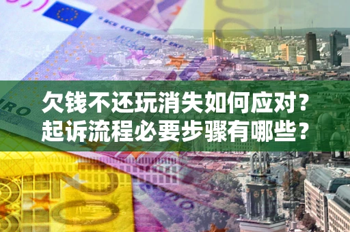 济南欠钱不还玩消失如何应对？起诉流程必要步骤有哪些？