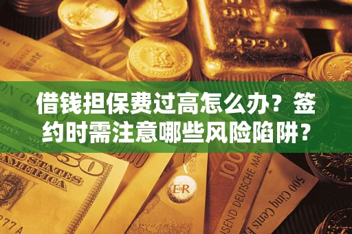 济南借钱担保费过高怎么办？签约时需注意哪些风险陷阱？