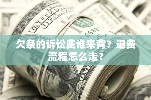 济南欠条的诉讼费谁来背？退费流程怎么走？