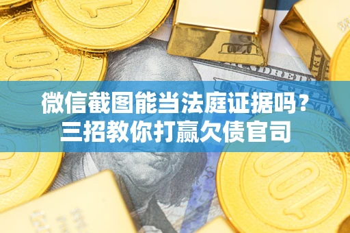 济南微信截图能当法庭证据吗？三招教你打赢欠债官司
