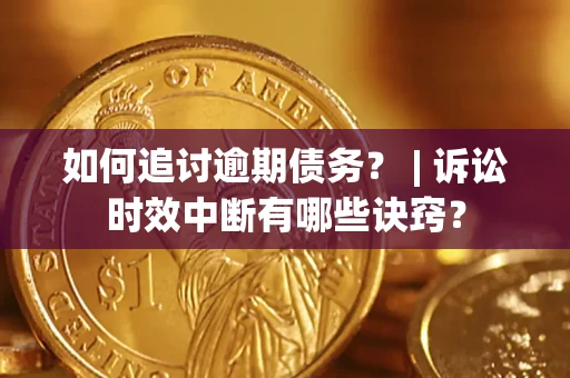 济南如何追讨逾期债务？ | 诉讼时效中断有哪些诀窍？