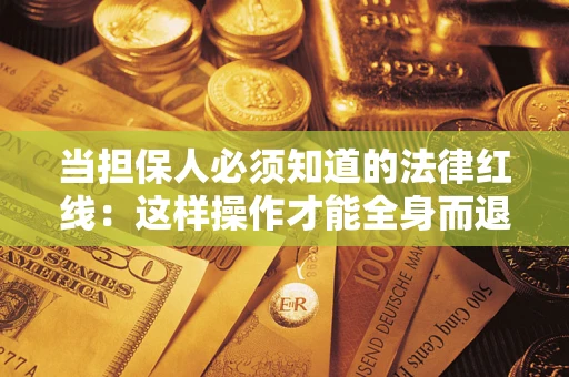 济南当担保人必须知道的法律红线：这样操作才能全身而退