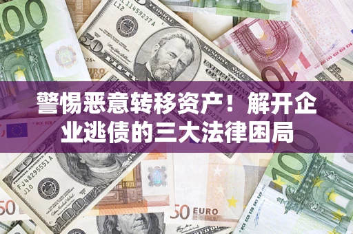 济南警惕恶意转移资产！解开企业逃债的三大法律困局