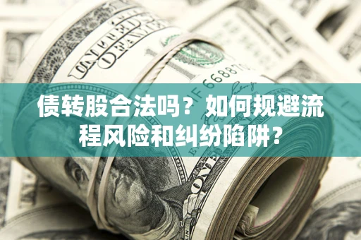 济南债转股合法吗？如何规避流程风险和纠纷陷阱？