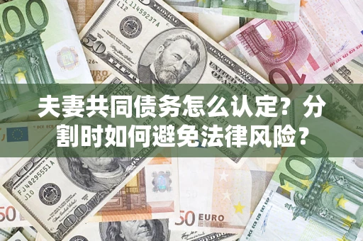 济南夫妻共同债务怎么认定？分割时如何避免法律风险？