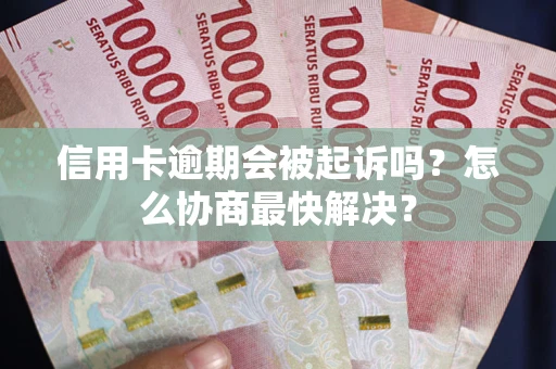 济南信用卡逾期会被起诉吗？怎么协商最快解决？