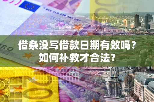 济南借条没写借款日期有效吗？如何补救才合法？