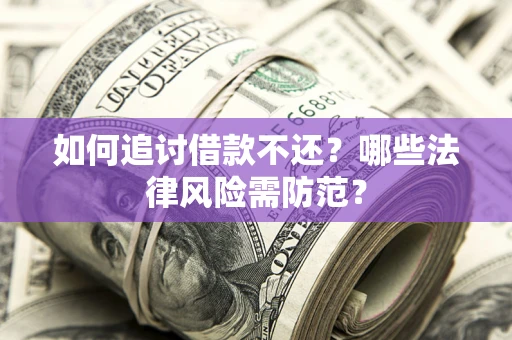 济南如何追讨借款不还？哪些法律风险需防范？