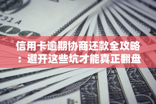 济南信用卡逾期协商还款全攻略：避开这些坑才能真正翻盘