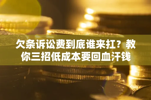 济南欠条诉讼费到底谁来扛？教你三招低成本要回血汗钱