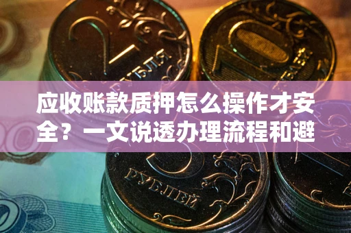 济南应收账款质押怎么操作才安全？一文说透办理流程和避险绝招